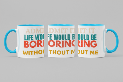Admit It Life Would Be Boring Without Me | Funny Ceramic Coffee Mug | Gift for Friends & Family