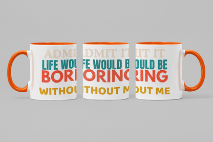 Admit It Life Would Be Boring Without Me | Funny Ceramic Coffee Mug | Gift for Friends & Family