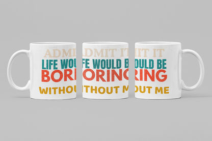 Admit It Life Would Be Boring Without Me | Funny Ceramic Coffee Mug | Gift for Friends & Family
