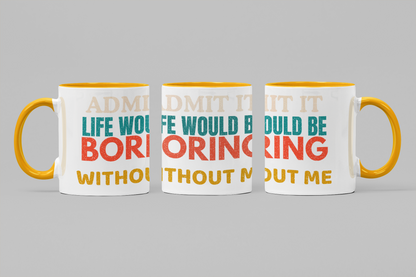Admit It Life Would Be Boring Without Me | Funny Ceramic Coffee Mug | Gift for Friends & Family